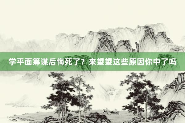学平面筹谋后悔死了？来望望这些原因你中了吗