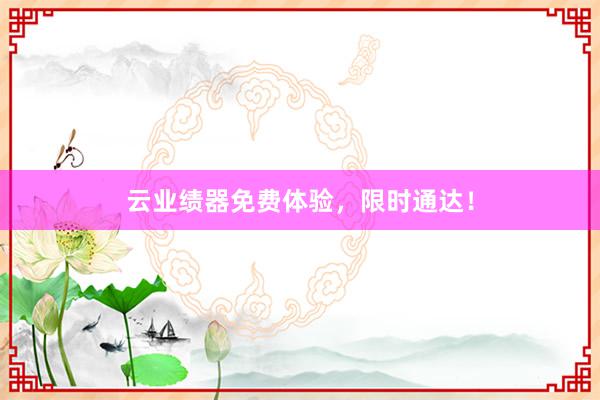 云业绩器免费体验，限时通达！