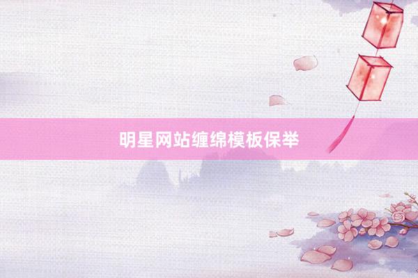 明星网站缠绵模板保举
