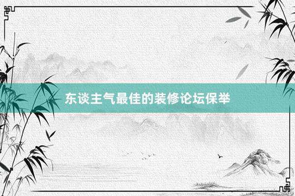 东谈主气最佳的装修论坛保举