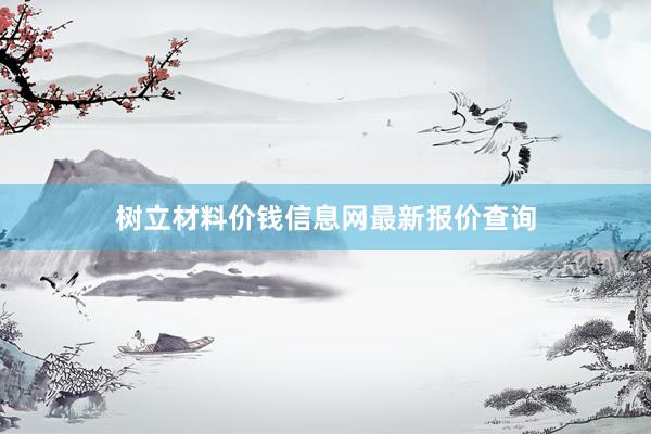 树立材料价钱信息网最新报价查询