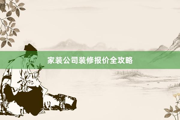 家装公司装修报价全攻略