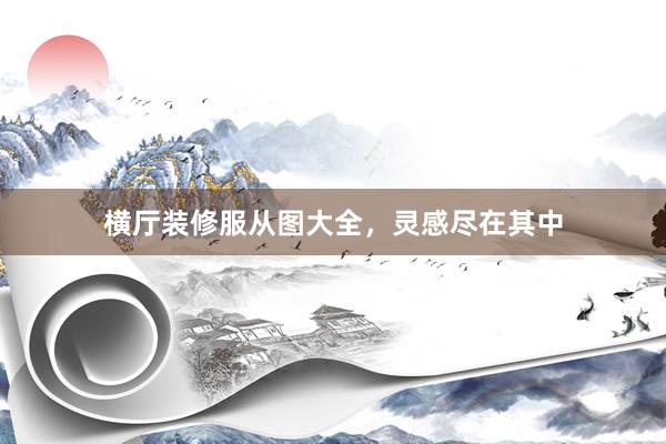 横厅装修服从图大全，灵感尽在其中