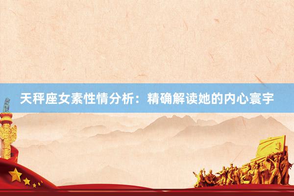 天秤座女素性情分析：精确解读她的内心寰宇