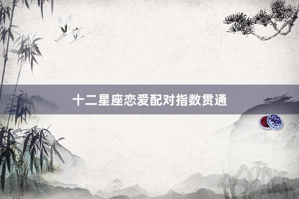 十二星座恋爱配对指数贯通