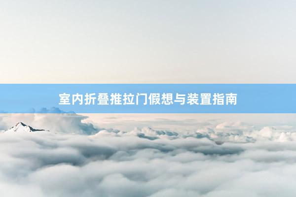 室内折叠推拉门假想与装置指南