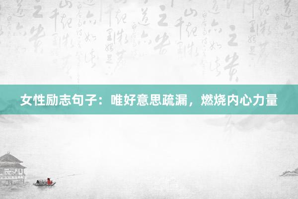 女性励志句子：唯好意思疏漏，燃烧内心力量