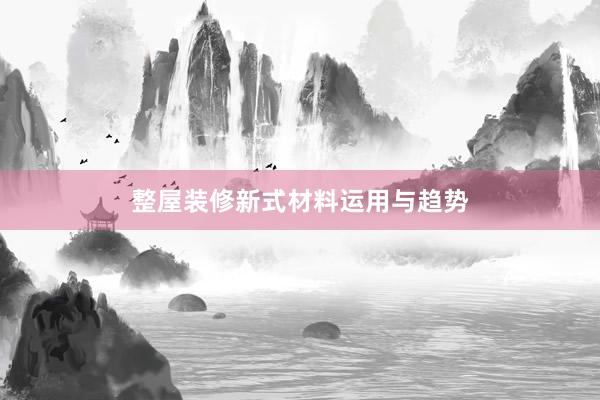 整屋装修新式材料运用与趋势