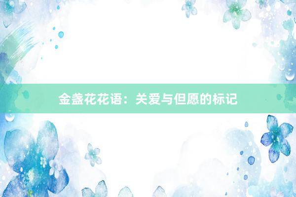 金盏花花语：关爱与但愿的标记