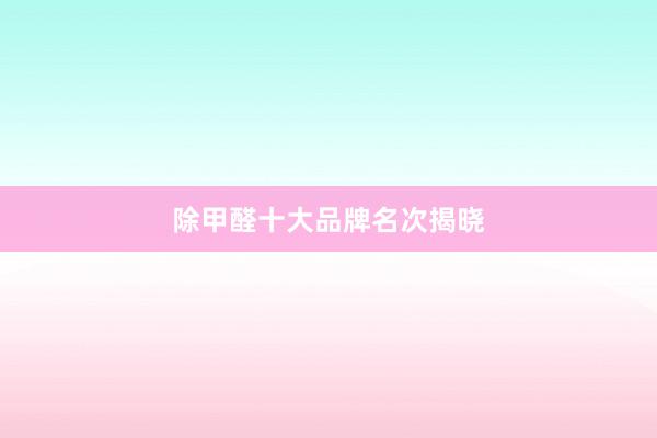 除甲醛十大品牌名次揭晓
