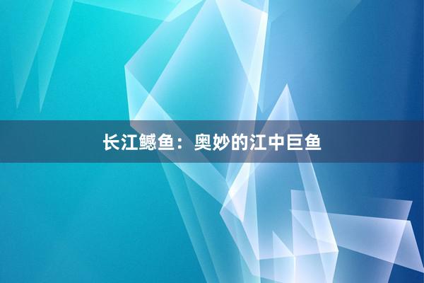 长江鳡鱼：奥妙的江中巨鱼